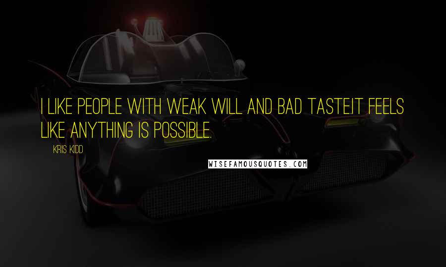 Kris Kidd Quotes: I like people with weak will and bad taste.It feels like anything is possible.