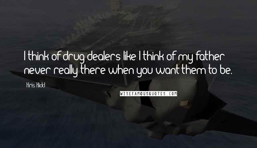 Kris Kidd Quotes: I think of drug dealers like I think of my father - never really there when you want them to be.