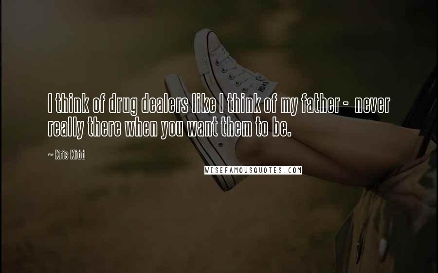 Kris Kidd Quotes: I think of drug dealers like I think of my father - never really there when you want them to be.