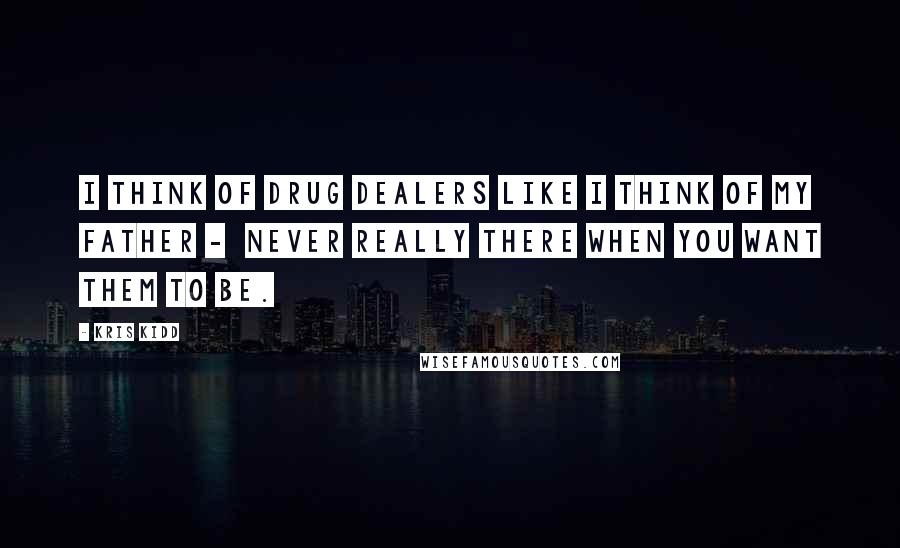 Kris Kidd Quotes: I think of drug dealers like I think of my father - never really there when you want them to be.
