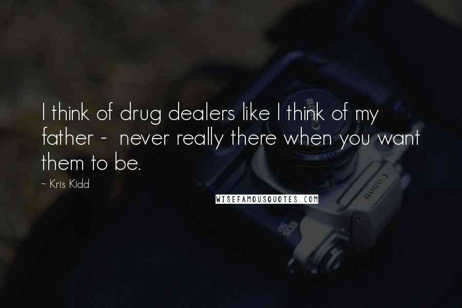 Kris Kidd Quotes: I think of drug dealers like I think of my father - never really there when you want them to be.