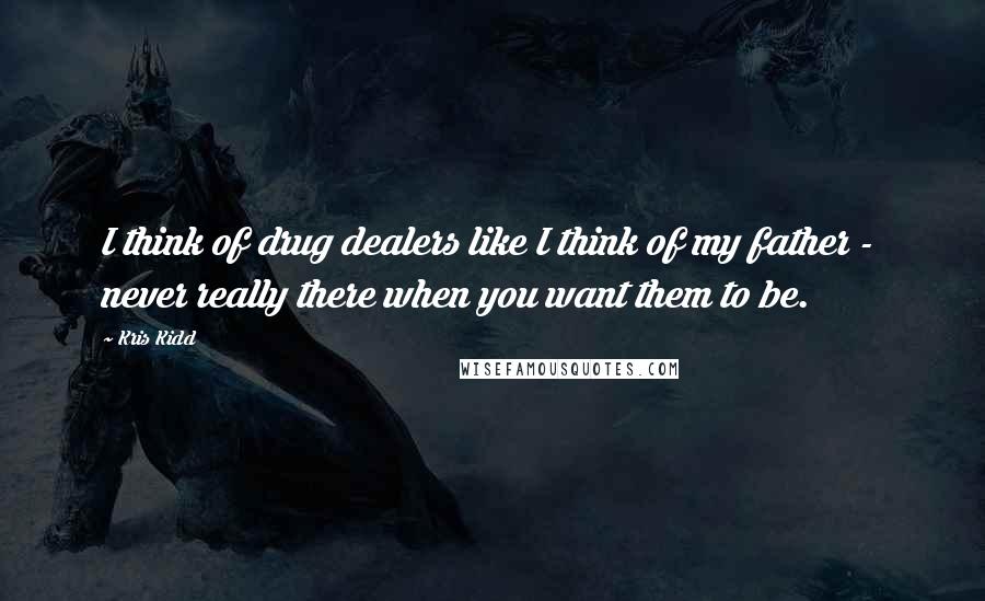 Kris Kidd Quotes: I think of drug dealers like I think of my father - never really there when you want them to be.