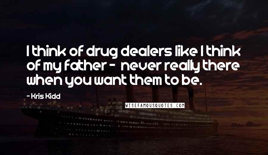 Kris Kidd Quotes: I think of drug dealers like I think of my father - never really there when you want them to be.