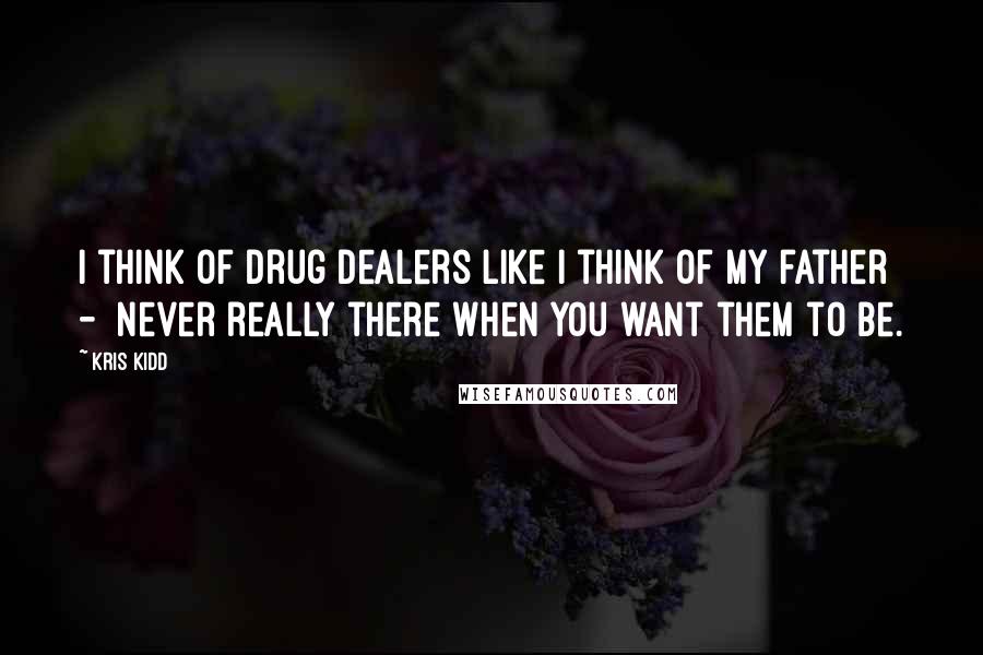 Kris Kidd Quotes: I think of drug dealers like I think of my father - never really there when you want them to be.