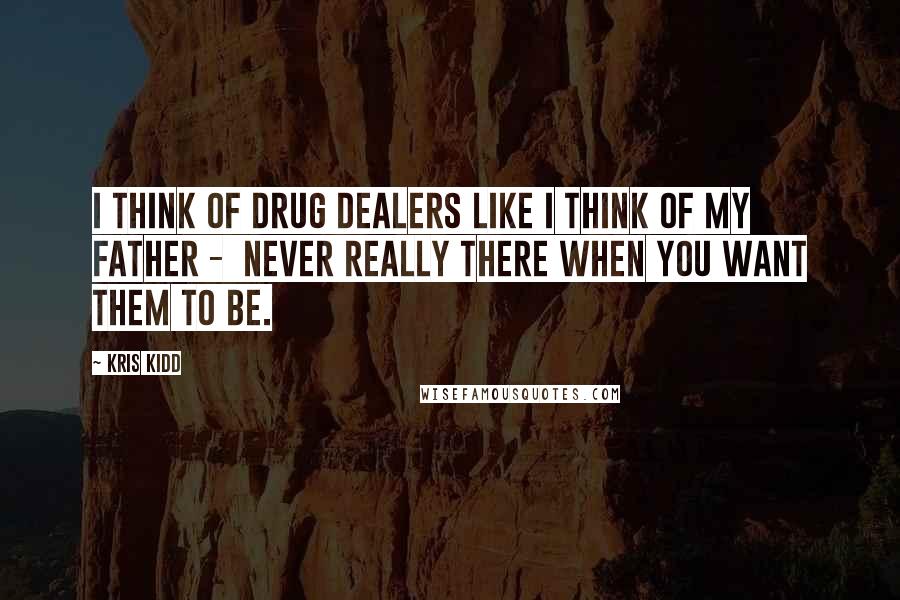 Kris Kidd Quotes: I think of drug dealers like I think of my father - never really there when you want them to be.