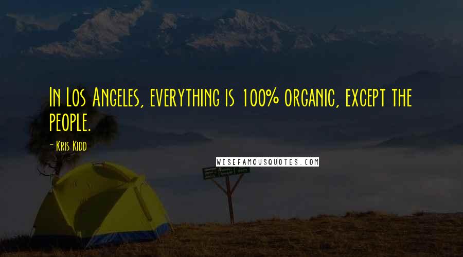 Kris Kidd Quotes: In Los Angeles, everything is 100% organic, except the people.