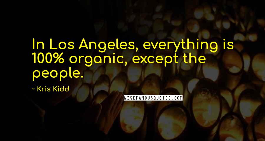 Kris Kidd Quotes: In Los Angeles, everything is 100% organic, except the people.