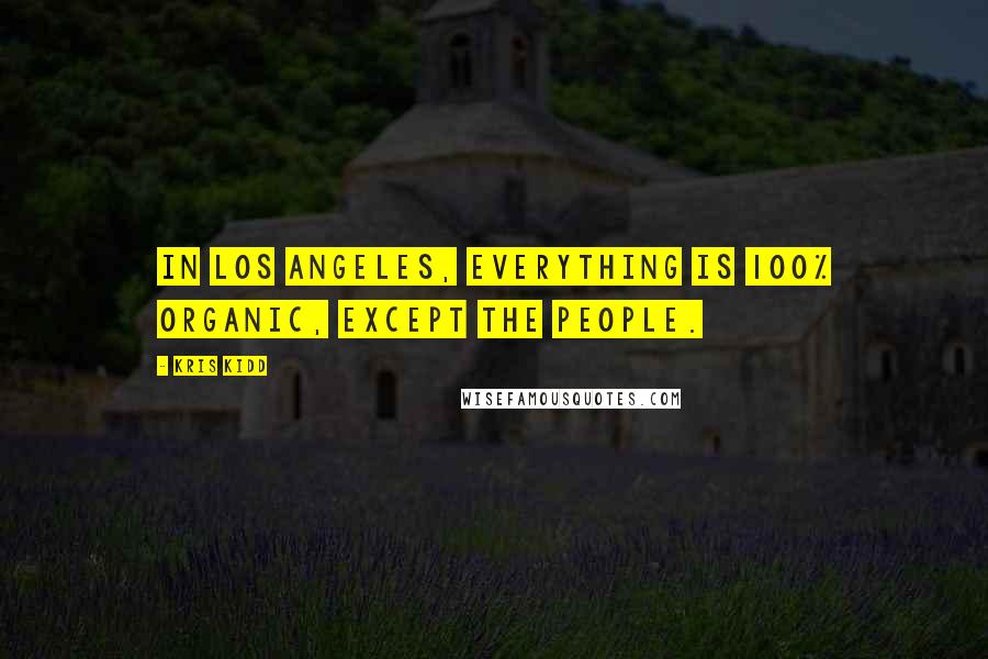 Kris Kidd Quotes: In Los Angeles, everything is 100% organic, except the people.