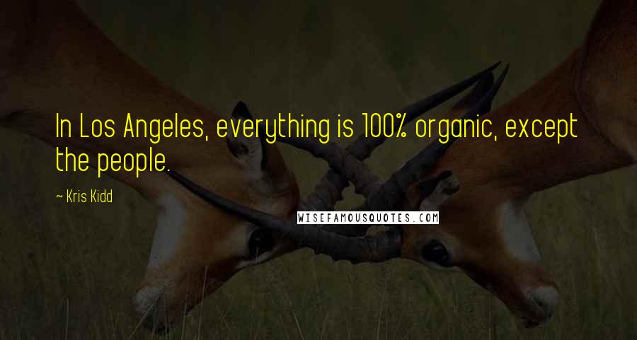 Kris Kidd Quotes: In Los Angeles, everything is 100% organic, except the people.