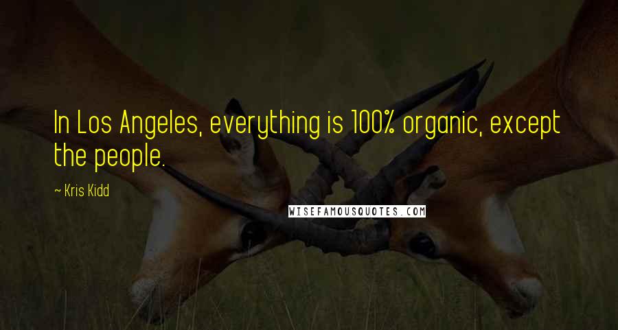 Kris Kidd Quotes: In Los Angeles, everything is 100% organic, except the people.