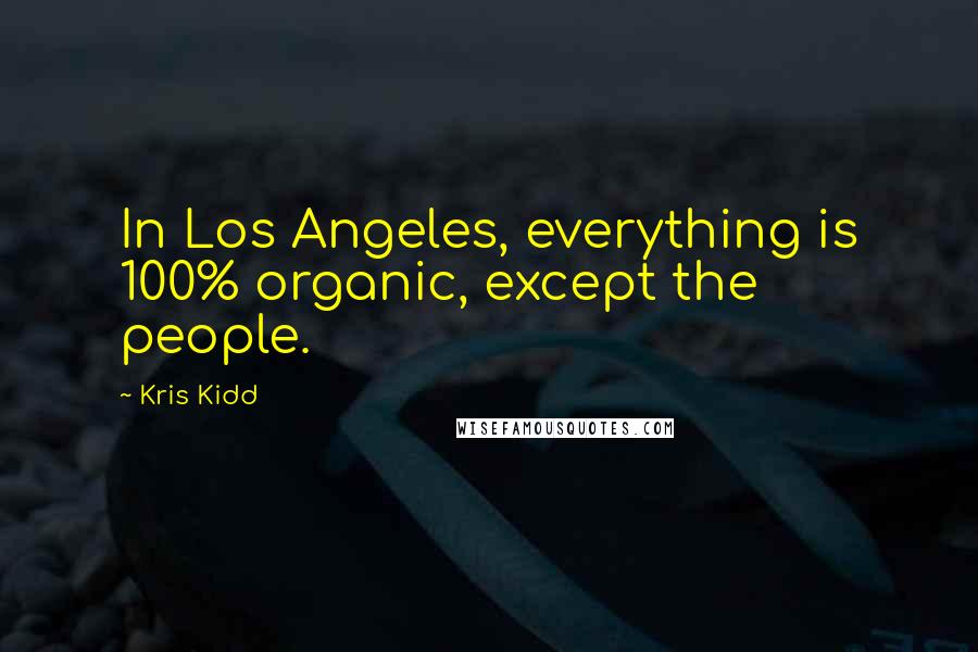 Kris Kidd Quotes: In Los Angeles, everything is 100% organic, except the people.