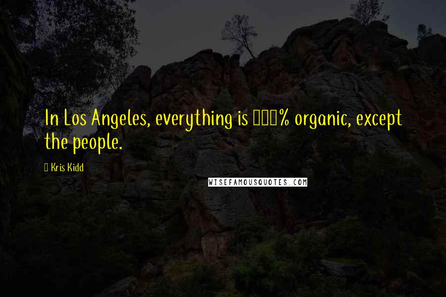 Kris Kidd Quotes: In Los Angeles, everything is 100% organic, except the people.