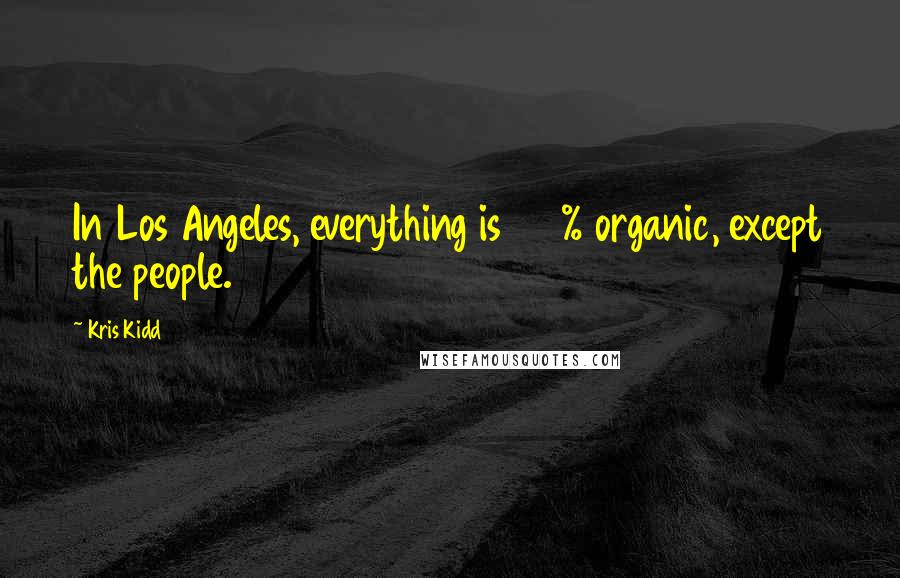 Kris Kidd Quotes: In Los Angeles, everything is 100% organic, except the people.