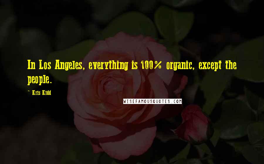 Kris Kidd Quotes: In Los Angeles, everything is 100% organic, except the people.