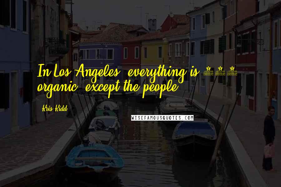 Kris Kidd Quotes: In Los Angeles, everything is 100% organic, except the people.