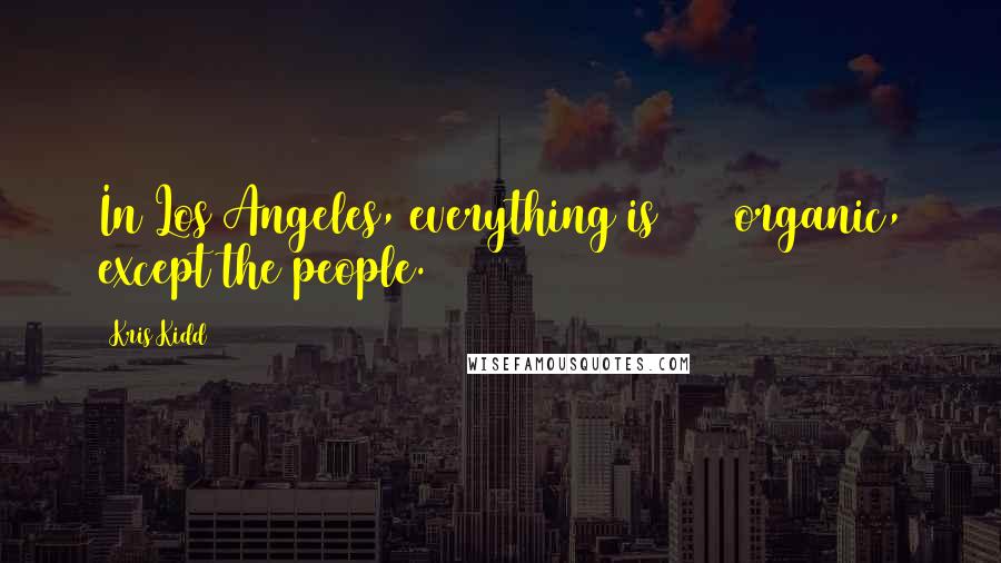 Kris Kidd Quotes: In Los Angeles, everything is 100% organic, except the people.