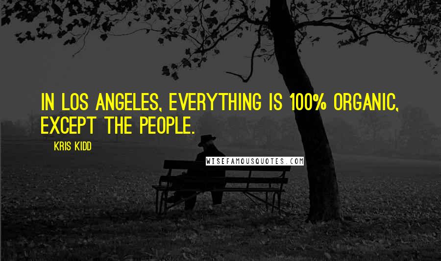 Kris Kidd Quotes: In Los Angeles, everything is 100% organic, except the people.