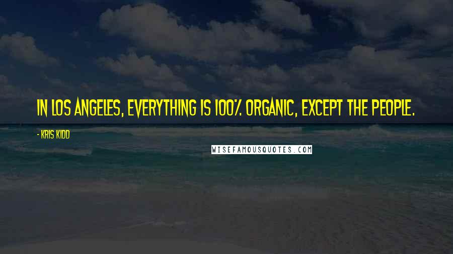 Kris Kidd Quotes: In Los Angeles, everything is 100% organic, except the people.