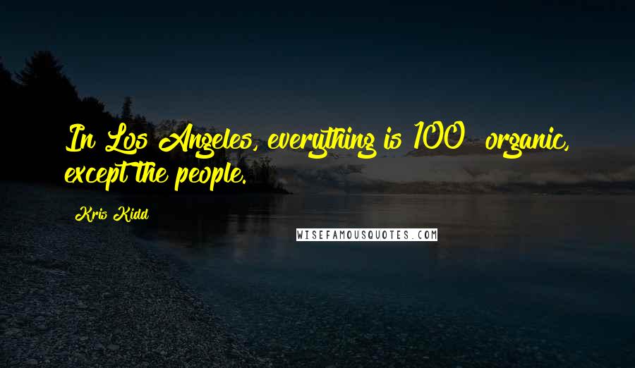 Kris Kidd Quotes: In Los Angeles, everything is 100% organic, except the people.