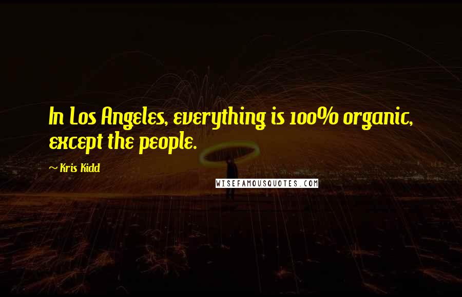 Kris Kidd Quotes: In Los Angeles, everything is 100% organic, except the people.