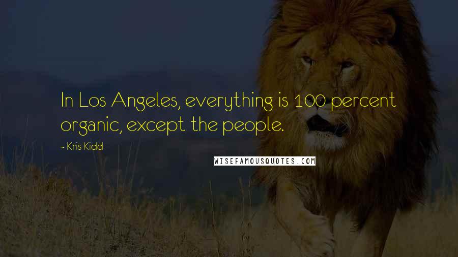 Kris Kidd Quotes: In Los Angeles, everything is 100 percent organic, except the people.