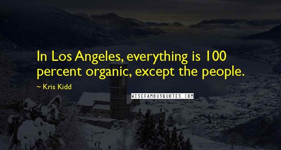 Kris Kidd Quotes: In Los Angeles, everything is 100 percent organic, except the people.