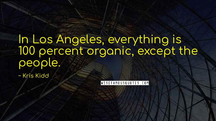 Kris Kidd Quotes: In Los Angeles, everything is 100 percent organic, except the people.