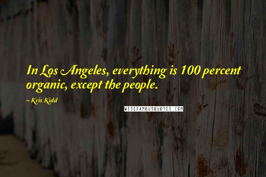 Kris Kidd Quotes: In Los Angeles, everything is 100 percent organic, except the people.