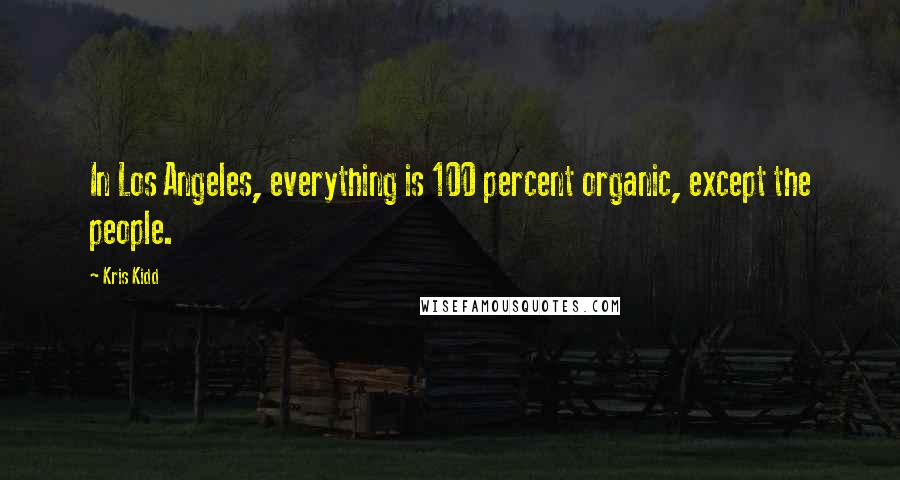 Kris Kidd Quotes: In Los Angeles, everything is 100 percent organic, except the people.