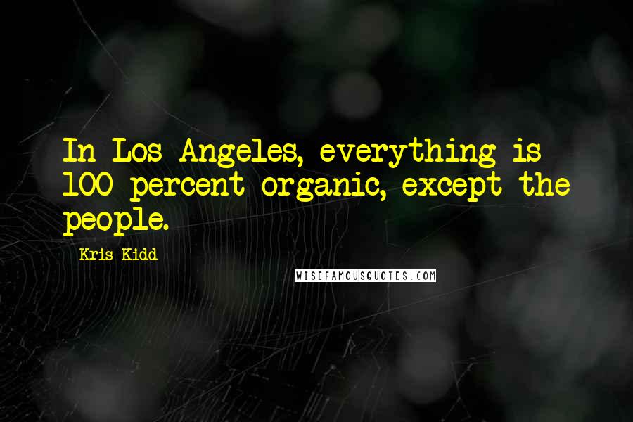 Kris Kidd Quotes: In Los Angeles, everything is 100 percent organic, except the people.