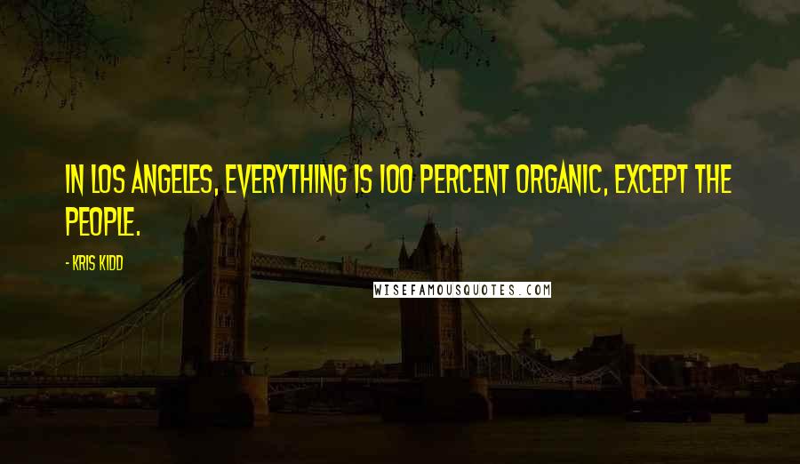 Kris Kidd Quotes: In Los Angeles, everything is 100 percent organic, except the people.