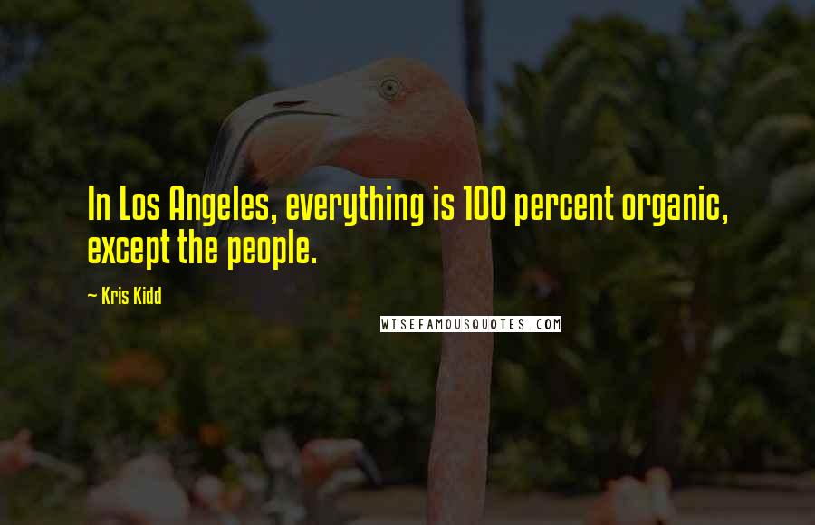 Kris Kidd Quotes: In Los Angeles, everything is 100 percent organic, except the people.