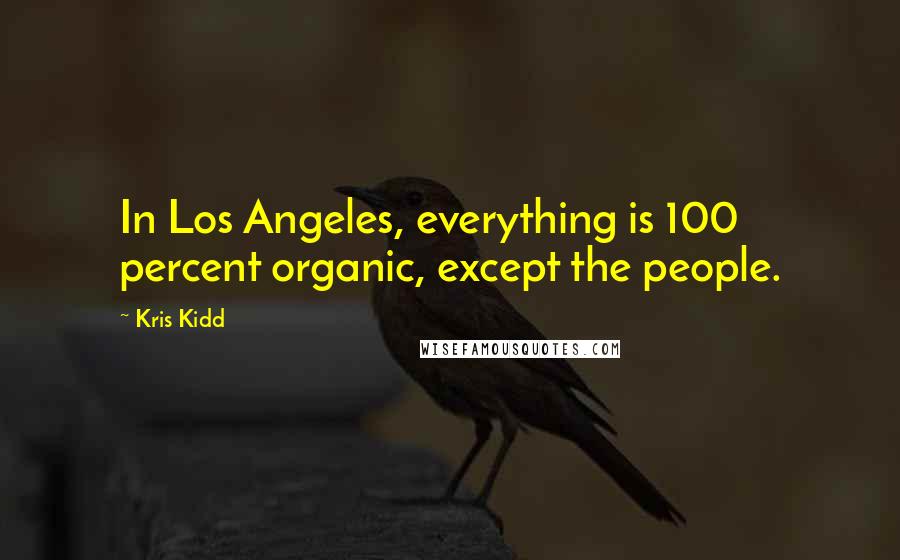 Kris Kidd Quotes: In Los Angeles, everything is 100 percent organic, except the people.