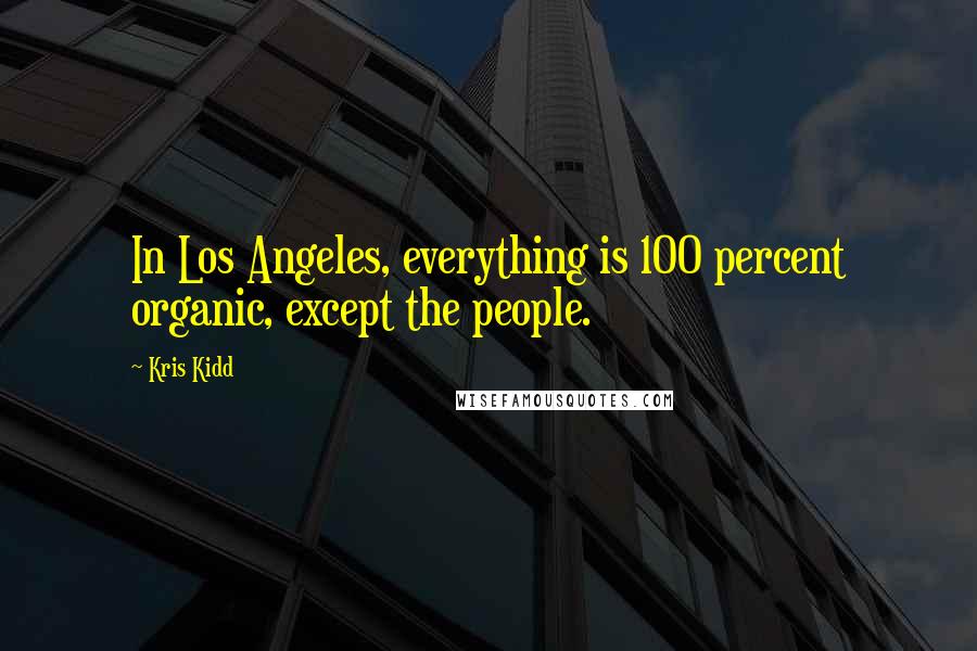 Kris Kidd Quotes: In Los Angeles, everything is 100 percent organic, except the people.