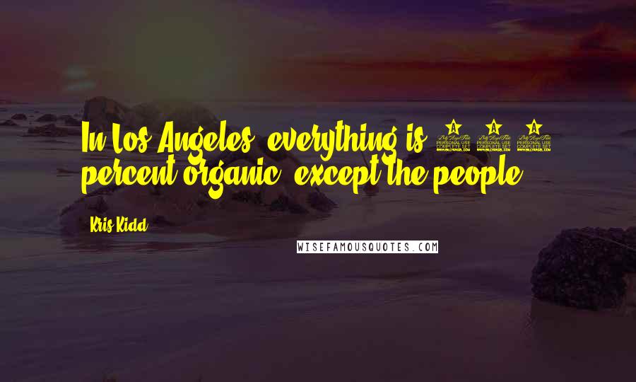 Kris Kidd Quotes: In Los Angeles, everything is 100 percent organic, except the people.