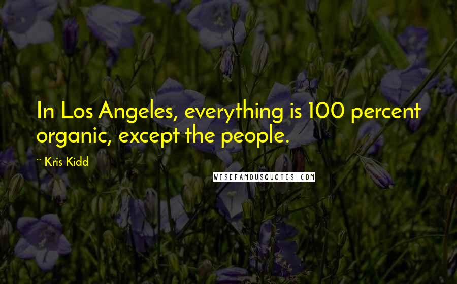 Kris Kidd Quotes: In Los Angeles, everything is 100 percent organic, except the people.