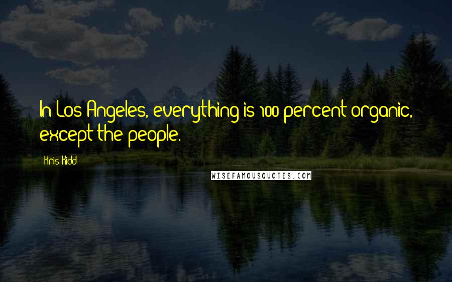 Kris Kidd Quotes: In Los Angeles, everything is 100 percent organic, except the people.