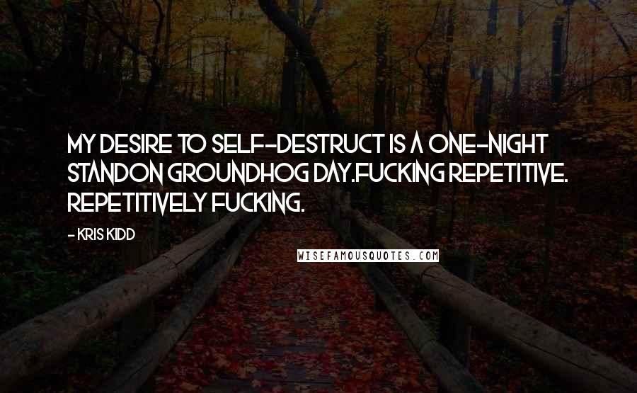 Kris Kidd Quotes: My desire to self-destruct is a one-night standon Groundhog Day.Fucking repetitive. Repetitively fucking.