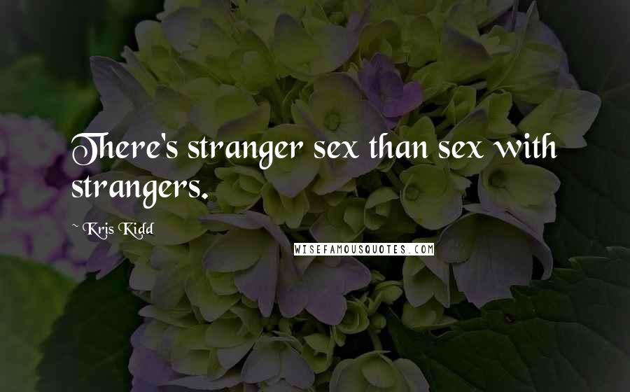 Kris Kidd Quotes: There's stranger sex than sex with strangers.