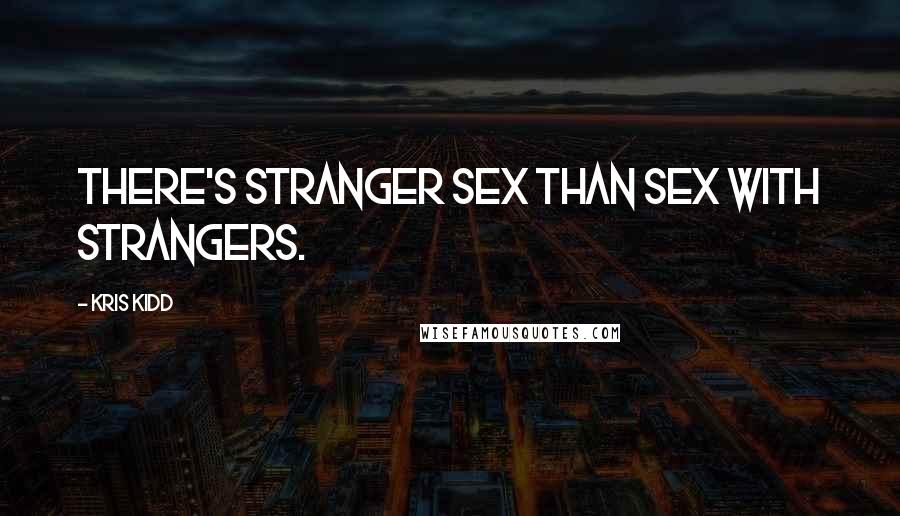 Kris Kidd Quotes: There's stranger sex than sex with strangers.