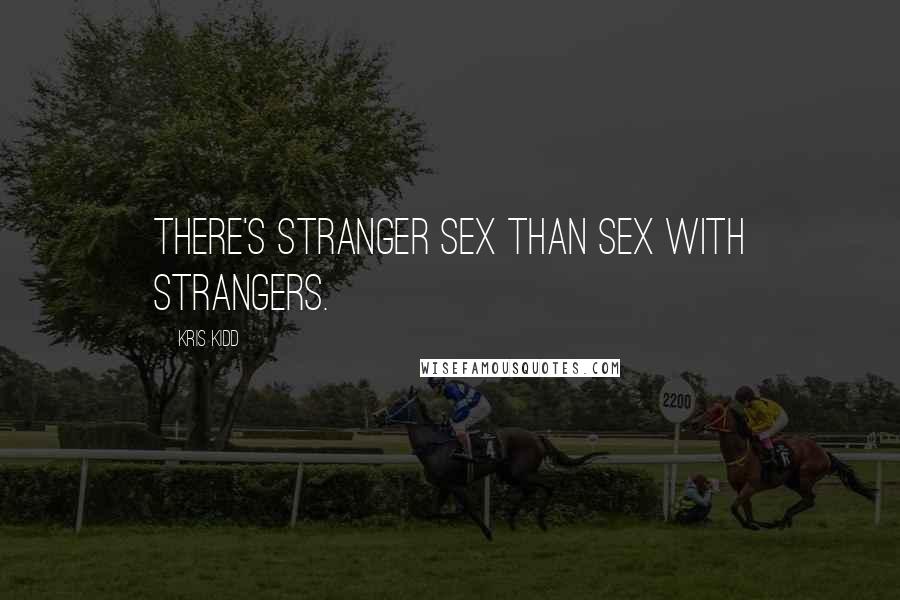 Kris Kidd Quotes: There's stranger sex than sex with strangers.