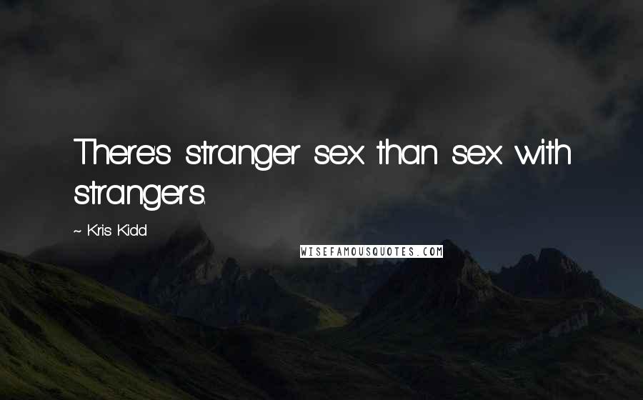 Kris Kidd Quotes: There's stranger sex than sex with strangers.