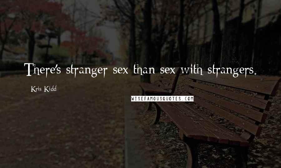 Kris Kidd Quotes: There's stranger sex than sex with strangers.