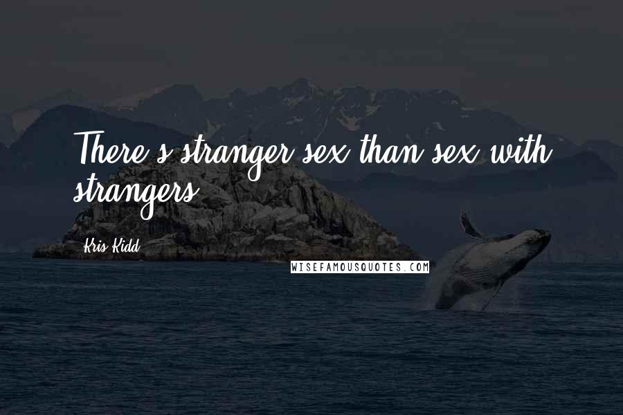 Kris Kidd Quotes: There's stranger sex than sex with strangers.