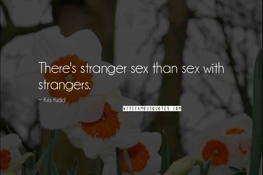 Kris Kidd Quotes: There's stranger sex than sex with strangers.