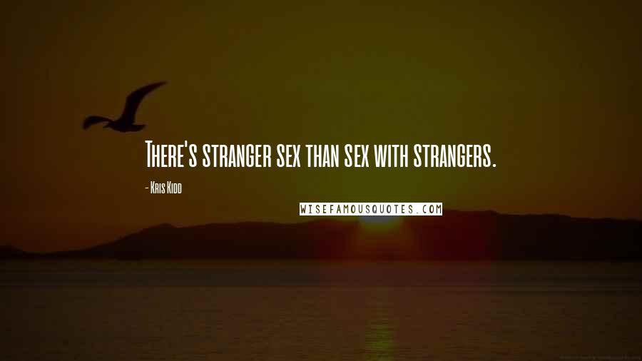 Kris Kidd Quotes: There's stranger sex than sex with strangers.