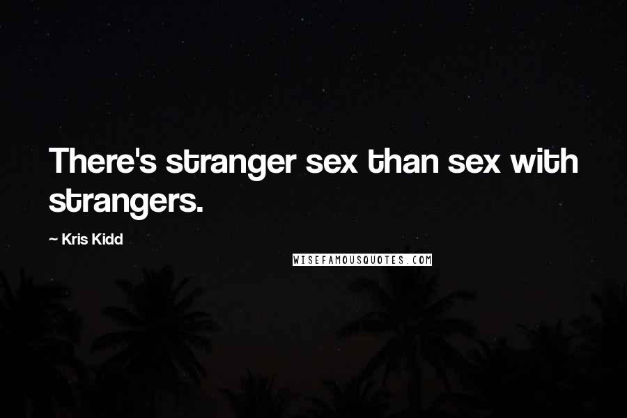 Kris Kidd Quotes: There's stranger sex than sex with strangers.