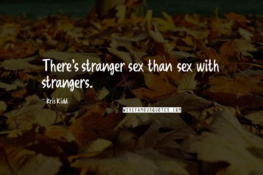 Kris Kidd Quotes: There's stranger sex than sex with strangers.