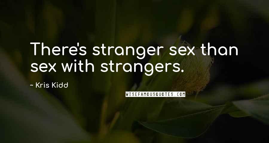 Kris Kidd Quotes: There's stranger sex than sex with strangers.