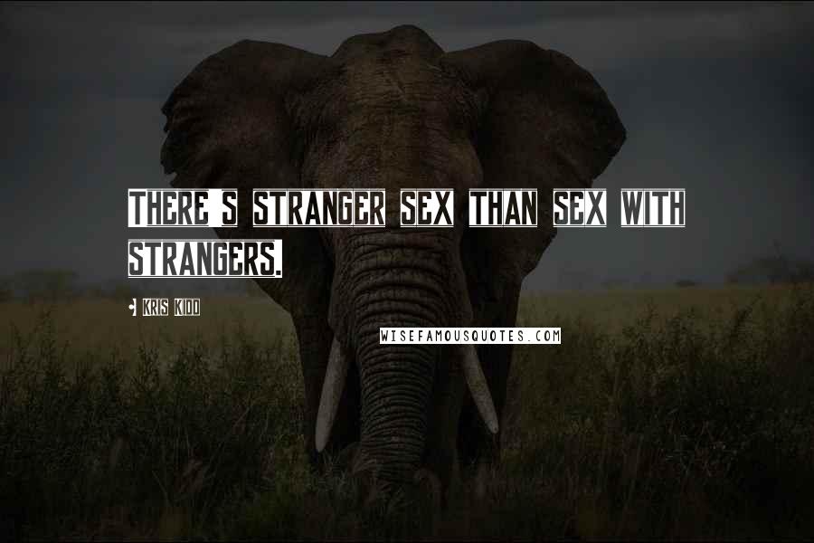 Kris Kidd Quotes: There's stranger sex than sex with strangers.